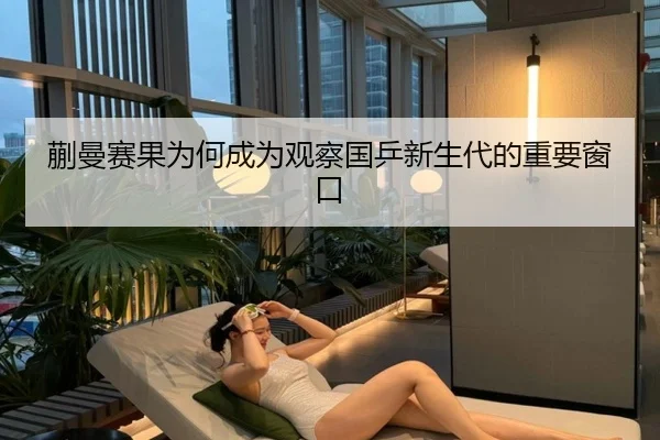 蒯曼赛果为何成为观察国乒新生代的重要窗口 - BOBSPORTS